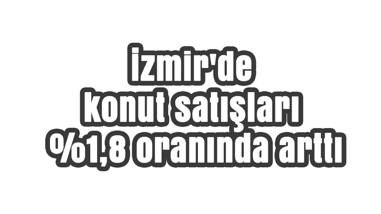 İzmir’de konut satışları yüzde 1,8 arttı