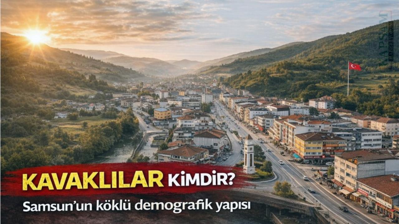 Kavaklılar kimdir? Samsun’un köklü demografik yapısı