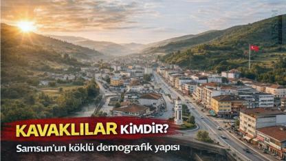 Kavaklılar kimdir? Samsun’un köklü demografik yapısı