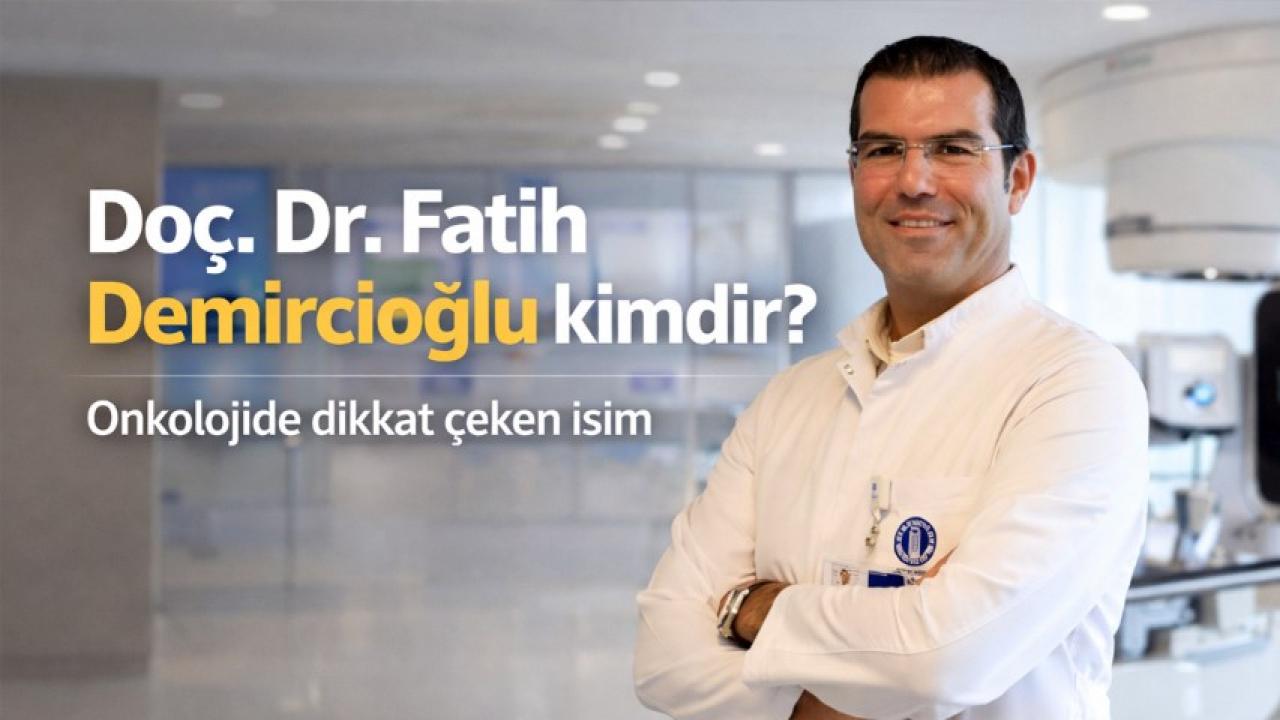Doç. Dr. Fatih Demircioğlu kimdir? Onkolojide dikkat çeken isim