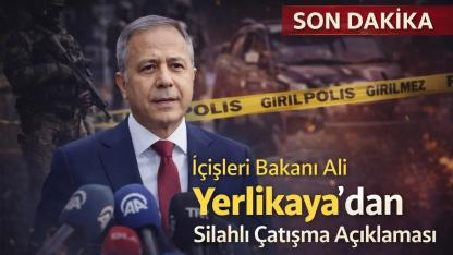 İçişleri Bakanı Ali Yerlikaya’dan Silahlı Çatışma Açıklaması
