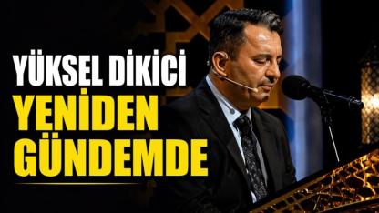 Yüksel Dikici ismi yeniden gündemde