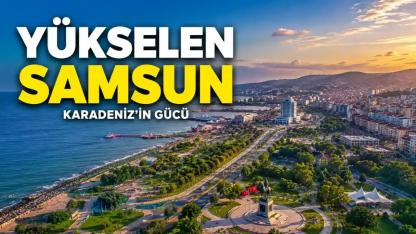 Samsun Neden Karadeniz'in En Güçlü Şehirlerinden Biri Haline Geldi?