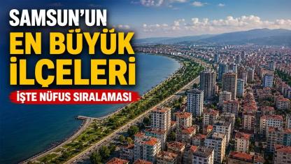 Samsun'un En Büyük İlçeleri Hangileri? İşte Nüfusu En Yüksek İlçeler