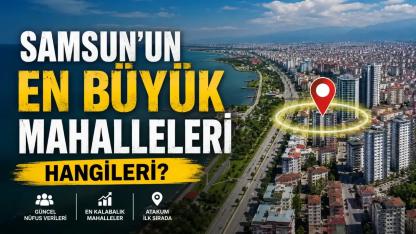 Samsun'un En Büyük Mahalleleri Belli Oldu: İlk 20 Mahalle Listesi