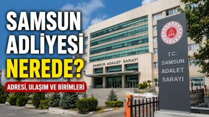 Samsun Adliyesi Nerede? İşte Adresi, Ulaşım Bilgileri ve Birimleri