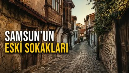 Samsun'un En Eski Sokakları: Bir Asırlık Hikâyelerin İzinde