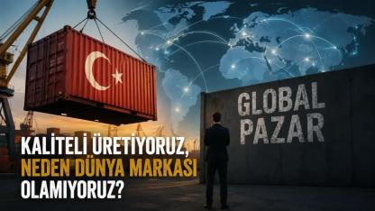 Kaliteli Üretiyoruz, Neden Dünya Markası Olamıyoruz?