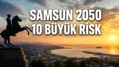 Samsun 2050: Şehri Bekleyen En Büyük 10 Risk