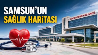 Samsun'un Sağlık Haritası: Karadeniz'in Sağlık Üssü Nerede, Hangi Hizmetler Sunuluyor?