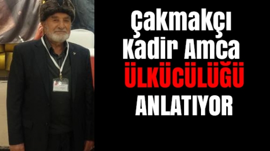 Çakmakçı Kadir Amca'dan Ülkücülük